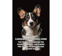 The Ultimate Cardigan Welsh Corgi Guide: The Complete Handbook for Raising, Training, and Caring for This Loyal and Versatile Herding Dog