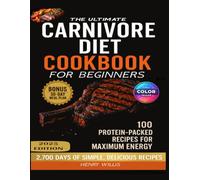 The Ultimate Carnivore Diet Cookbook for Beginners: A High-Protein Cookbook with Easy, Nutrient-Dense Meat-Based Meals to Build Strength, Burn Fat, Boost Energy, and Restore Optimal Health