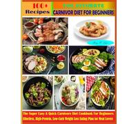 The Ultimate Carnivore Diet for Beginners: The Super Easy & Quick Carnivore Diet Cookbook For Beginners Effortless, High-Protein, Low-Carb Weight Loss Eating Plan for Meat Lovers