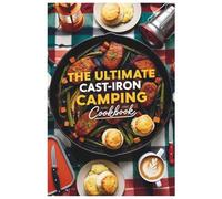 The Ultimate Cast-Iron Camping Cookbook: Cook Like a Pro at the Campfire with Easy Cast-Iron Dishes