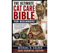 The Ultimate Cat Care Bible for Beginners: A Complete Guide to Training, Nutrition, Behavior, Health, Grooming, and Raising a Happy Indoor Cat