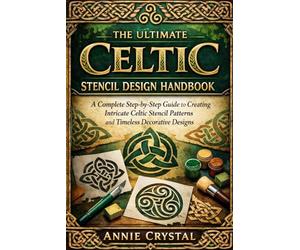 THE ULTIMATE CELTIC STENCIL DESIGN HANDBOOK: A Complete Step-by-Step Guide to Creating Intricate Celtic Stencil Patterns and Timeless Decorative Designs