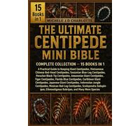 THE ULTIMATE CENTIPEDE MINI BIBLE: COMPLETE COLLECTION - 15 BOOKS IN 1: A Practical Guide to Keeping Giant Centipedes, Vietnamese Centipedes, Chinese ... Centipedes, Peruvian Black-Tip Centipedes