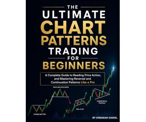 The Ultimate Chart Patterns Trading For Beginners: A Complete Guide to Reading Price Action, Mastering Reversal and Continuation Patterns, and Trading Stocks, currences, and Crypto Like a Professional
