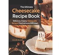 The Ultimate Cheesecake Recipe Book: Delicious, Creamy Cheesecake Recipes That Everyone Will Love!