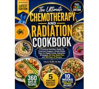 The Ultimate Chemotherapy and Radiation Cookbook: A Practical Nutrition Guide for Treatment Support, Gentle Meals, Easy-to-Digest Foods, Hydration Strategies, 60-Day Meal Plan, and 360 Days of Recipes