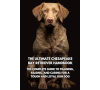 The Ultimate Chesapeake Bay Retriever Handbook: The Complete Guide to Training, Raising, and Caring for a Tough and Loyal Gun Dog