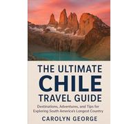 The Ultimate Chile Travel Guide: Destinations, Adventures, and Tips for Exploring South America’s Longest Country