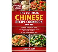 THE ULTIMATE CHINESE RECIPE COOKBOOK FOR ALL: Authentic, Flavor-Packed Recipes from Traditional Classics to Modern Favorites - Easy Step-by-Step Dishes for Every Kitchen and Skill Level