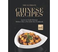 The Ultimate Chinese Recipes: Learn To Cook Chinese Dishes Like A Pro With This Cookbook