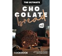 The Ultimate Chocolate Bread Cookbook: Choco-Bread Recipes For Chocolate Lovers And Home Bakers