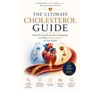 The Ultimate Cholesterol Guide: What We Got Wrong, How It Happened and What Actually Matters for Your Health