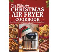 The Ultimate Christmas Air Fryer Cookbook: Easy, Delicious & Healthy Holiday Recipes for Parties, Family Dinners & Guilt-Free Indulgence For All Air Fryer Models | 2025 Full Color Edition