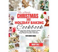 The Ultimate Christmas and Holiday Baking Cookbook: “100+ Easy Festive Recipes: Christmas Cookies, Holiday Desserts, Main Dishes and Party Treats for December Celebrations”