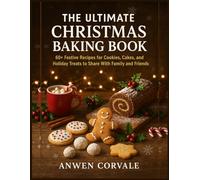 The Ultimate Christmas Baking Book: 60+ Festive Recipes for Cookies, Cakes, and Holiday Treats to Share With Family and Friends