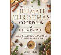 The Ultimate Christmas Cookbook & Holiday Planner: Recipes, Décor, DIY Crafts, and Party Menus to Celebrate the Season in Style