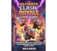 The Ultimate Clash Royale Game Guide: The Complete Blueprint for Winning Trophies, Mastering Decks, Crushing Opponents, and Learning Pro-Level Strategies for Success