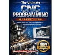 The Ultimate CNC Programming Masterclass: Theory, Code, and Real-World Applications for High-Performance Machining