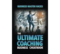 The Ultimate Coaching Business Cheatbook: Coaching Business Master Hacks
