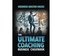 The Ultimate Coaching Business Cheatbook: Coaching Business Master Hacks (Business Master Hacks Cheatbooks)