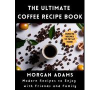 The Ultimate Coffee Recipe Book: Modern Recipes To Enjoy With Friends And Family