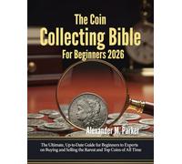 The Ultimate Coin Collecting Bible For Beginners 2026: The Ultimate Up-to-Dtae Guide for Beginners to Experts on Buying and Selling the Rarest and Top Coins of All Time