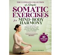 The Ultimate Collection of Simple Somatic Exercises for Mind-Body Harmony: A Holistic 28-Day Plan with 10-Minute Routines, Video Lessons & Audio Meditations for Real-Life Relief