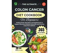 THE ULTIMATE COLON CANCER DIET COOKBOOK For BEGINNERS: Healing Foods, Meal Plans, and Supplements to Support Recovery, Enhance Immunity, and Promote Long-Term Wellness.