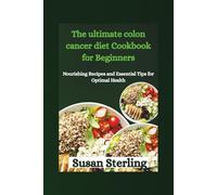 The ultimate colon cancer diet Cookbook for Beginners: Nourishing Recipes and Essential Tips for Optimal Health
