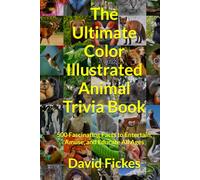 The Ultimate Color Illustrated Animal Trivia Book: 500 Fascinating Facts to Entertain, Amuse, and Educate All Ages