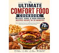 The Ultimate Comfort Food Cookbook: 70 Easy, Viral & High-Protein Recipes Ready in 30 Minutes: Classic American Favorites, Restaurant Copycat Meals & Family Dinners Anyone Can Cook at Home