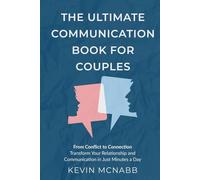 The Ultimate Communication Book for Couples: From Conflict to Connection: Transform Your Relationship and Communication in Just Minutes a Day