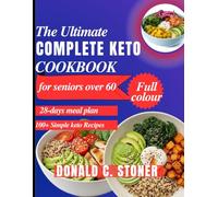 THE ULTIMATE COMPLETE KETO COOKBOOK FOR SENIORS OVER 60: Quick, Easy and delicious low-carb recipes with a stress-free 28-day keto meal plan