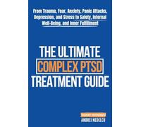 The Ultimate Complex PTSD Treatment Guide: From Trauma, Fear, Anxiety, Panic Attacks, Depression, and Stress to Safety, Internal Well-Being, and Inner Fulfillment