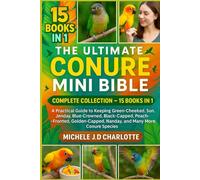 THE ULTIMATE CONURE MINI BIBLE: COMPLETE COLLECTION - 15 BOOKS IN 1: A Practical Guide to Keeping Green-Cheeked, Sun, Jenday, Blue-Crowned, ... Nanday, and Many More Conure Species