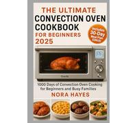 The Ultimate Convection Oven Cookbook for beginners 2025: 1000 Days of Convection Oven Cooking for Beginners and Busy Families