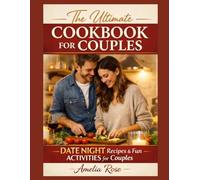 THE ULTIMATE COOKBOOK FOR COUPLES: Date Night Recipes and Fun Activities for Couples - Easy, Romantic Meals to Cook Together, Strengthen Your Bond, and Create Unforgettable Nights In