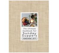 The Ultimate Cookbook for Sunday Suppers: Gathering Ideas and Seasonal Recipes Inspired by the Vision of Dr. Karen Mordechai to Warm Every Table