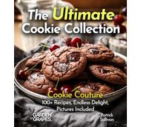 The Ultimate Cookie Collection Cookbook: Cookie Couture - 100+ Recipes, Endless Delight, Pictures Included