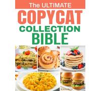 THE ULTIMATE COPYCAT COLLECTION BIBLE: 100 Exclusive Recipes from Restaurant Favorites, Recreated at Home with Authentic Flavor, Step-by-Step Guidance, and Easy-to-Find Ingredients