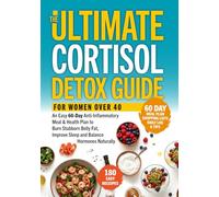 THE ULTIMATE CORTISOL DETOX GUIDE FOR WOMEN OVER 40: An Easy 60-Day Anti-Inflammatory Meal & Health Plan to Burn Stubborn Belly Fat, Improve Sleep and Balance Hormones Naturally