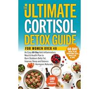 THE ULTIMATE CORTISOL DETOX GUIDE FOR WOMEN OVER 40: An Easy 60-Day Anti-Inflammatory Meal & Health Plan to Burn Stubborn Belly Fat, Improve Sleep and Balance Hormones Naturally