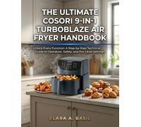 THE ULTIMATE COSORI 9-IN-1 TURBOBLAZE AIR FRYER HANDBOOK: Unlock Every Function: A Step-by-Step Technical Guide to Operation, Safety, and Pro-Level Settings.