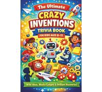 The Ultimate Crazy Inventions Trivia Book for Kids Ages 8-11: Wild Ideas, Wacky Gadgets & Brilliant Discoveries!
