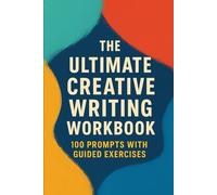 THE ULTIMATE CREATIVE WRITING WORKBOOK: 100 Prompts with Guided Exercises for Imagination, Storytelling, and Daily Practice