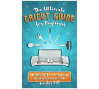 The Ultimate Cricut Guide For Beginners: 101 Tips, Tricks And Unique Project Ideas, A Step By Step Guide For Beginners, Includes Explore Air 2 And Design Space Guides For Beginners
