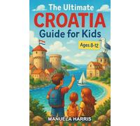 The Ultimate Croatia Guide for Kids: Discover Croatia’s Wonders in This Engaging Chapter Book for Kids Aged 8-12