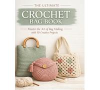 THE ULTIMATE CROCHET BAG BOOK: Master the Art of Bag Making with 10 Complete Step-by-Step Projects from Beginner to Professional