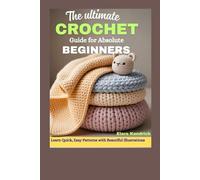 The Ultimate Crochet Guide for Absolute Beginners: Learn Quick, Easy Patterns with Beautiful Illustrations