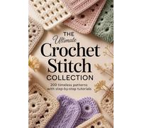 The Ultimate Crochet Stitch Collection: 200 Timeless Patterns With Step-By-Step Tutorials